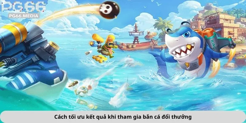 Cách tối ưu kết quả khi tham gia bắn cá đổi thưởng