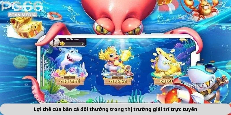 Lợi thế của bắn cá đổi thưởng trong thị trường giải trí trực tuyến