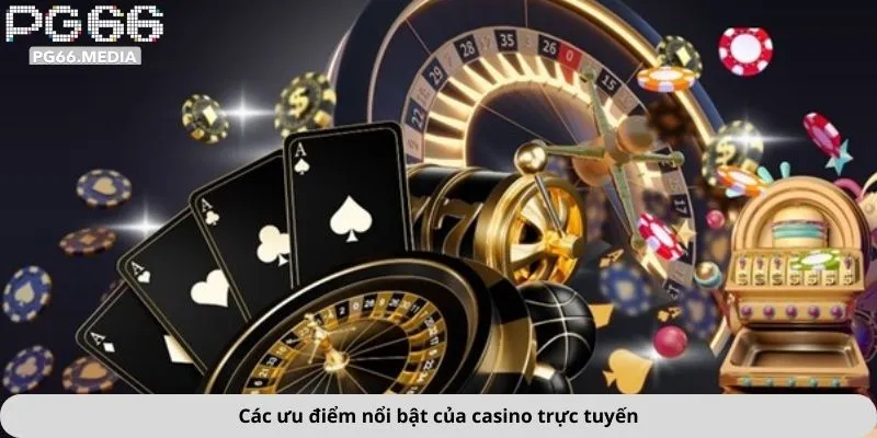 Các ưu điểm nổi bật của casino trực tuyến
