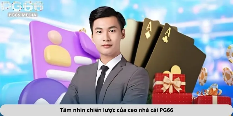Ceo Nhà Cái PG66 1 Tầm nhìn chiến lược của ceo nhà cái PG66