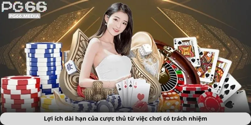 Lợi ích dài hạn của cược thủ từ việc chơi có trách nhiệm