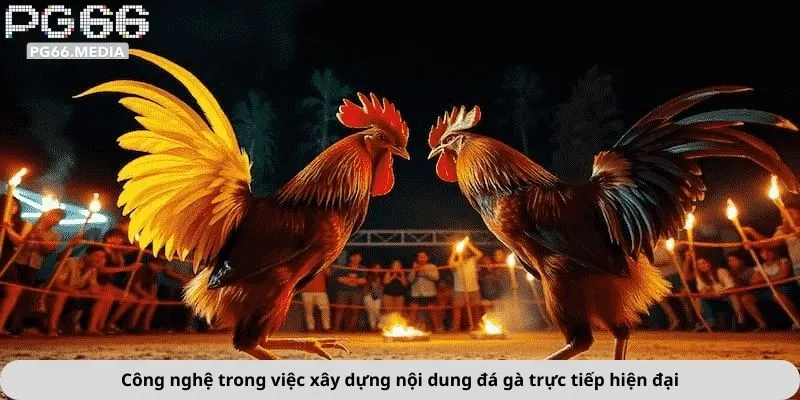 Công nghệ trong việc xây dựng nội dung đá gà trực tiếp hiện đại