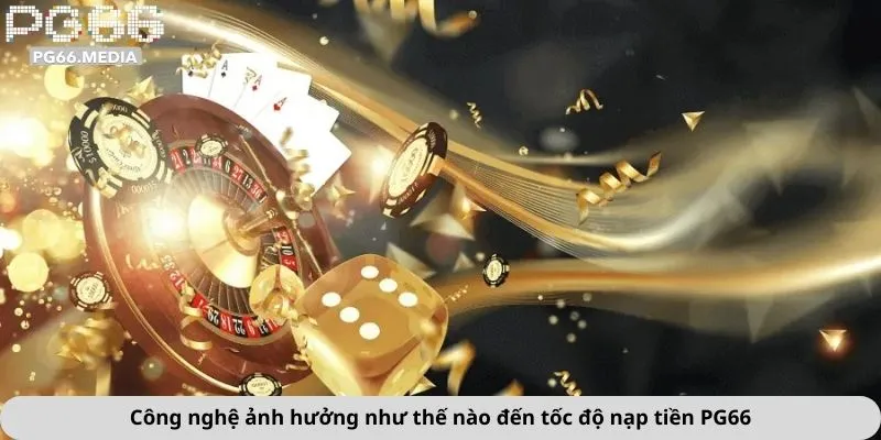 Nạp Tiền PG66 2 Công nghệ ảnh hưởng như thế nào đến tốc độ nạp tiền PG66