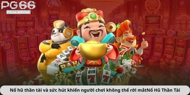 Nổ hũ thần tài và sức hút khiến người chơi không thể rời mắt