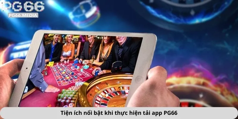 Tiện ích nổi bật khi thực hiện tải app PG66