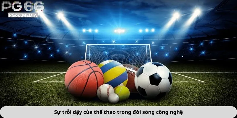 Sự trỗi dậy của thể thao trong đời sống công nghệ